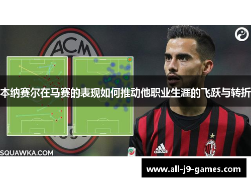 本纳赛尔在马赛的表现如何推动他职业生涯的飞跃与转折 本纳赛尔在马赛的表现如何推动他职业生涯的飞跃与转折