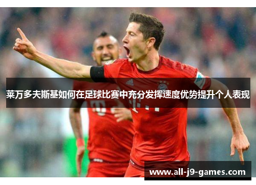 莱万多夫斯基如何在足球比赛中充分发挥速度优势提升个人表现