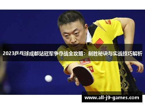 2023乒乓球成都站冠军争夺战全攻略：制胜秘诀与实战技巧解析