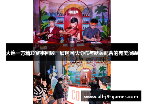 大连一方精彩赛事回顾:展现团队协作与默契配合的完美演绎 大连一方精彩赛事回顾:展现团队协作与默契配合的完美演绎