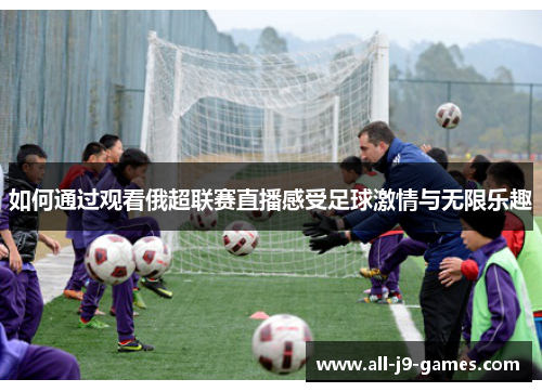 如何通过观看俄超联赛直播感受足球激情与无限乐趣