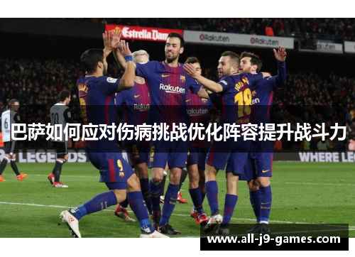 巴萨如何应对伤病挑战优化阵容提升战斗力 巴萨如何应对伤病挑战优化阵容提升战斗力