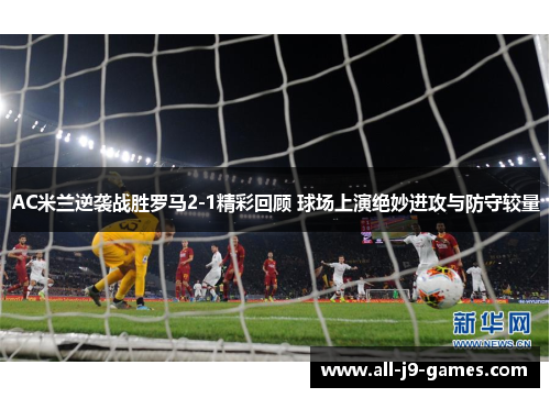 AC米兰逆袭战胜罗马2-1精彩回顾 球场上演绝妙进攻与防守较量 AC米兰逆袭战胜罗马2-1精彩回顾 球场上演绝妙进攻与防守较量