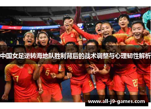 中国女足逆转海地队胜利背后的战术调整与心理韧性解析 中国女足逆转海地队胜利背后的战术调整与心理韧性解析