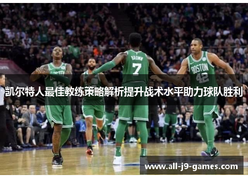 凯尔特人最佳教练策略解析提升战术水平助力球队胜利 凯尔特人最佳教练策略解析提升战术水平助力球队胜利