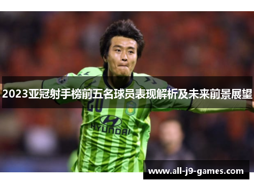 2023亚冠射手榜前五名球员表现解析及未来前景展望 2023亚冠射手榜前五名球员表现解析及未来前景展望