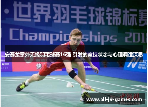 安赛龙意外无缘羽毛球赛16强 引发的竞技状态与心理调适深思 安赛龙意外无缘羽毛球赛16强 引发的竞技状态与心理调适深思