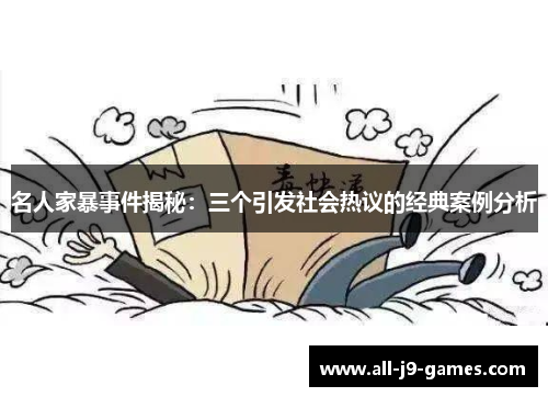 名人家暴事件揭秘:三个引发社会热议的经典案例分析 名人家暴事件揭秘:三个引发社会热议的经典案例分析