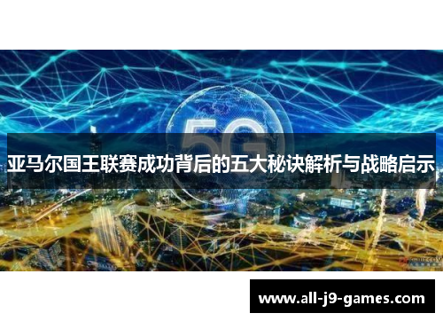 亚马尔国王联赛成功背后的五大秘诀解析与战略启示 亚马尔国王联赛成功背后的五大秘诀解析与战略启示