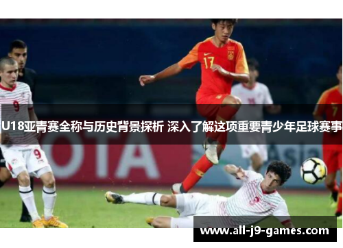 U18亚青赛全称与历史背景探析 深入了解这项重要青少年足球赛事 U18亚青赛全称与历史背景探析 深入了解这项重要青少年足球赛事