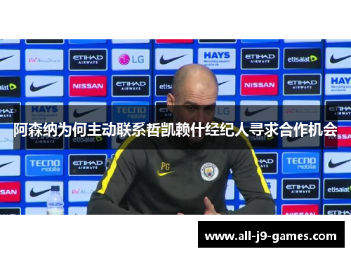 阿森纳为何主动联系哲凯赖什经纪人寻求合作机会