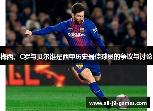 梅西、C罗与贝尔谁是西甲历史最佳球员的争议与讨论