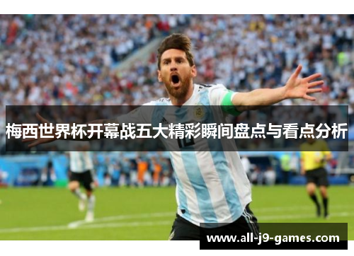 梅西世界杯开幕战五大精彩瞬间盘点与看点分析