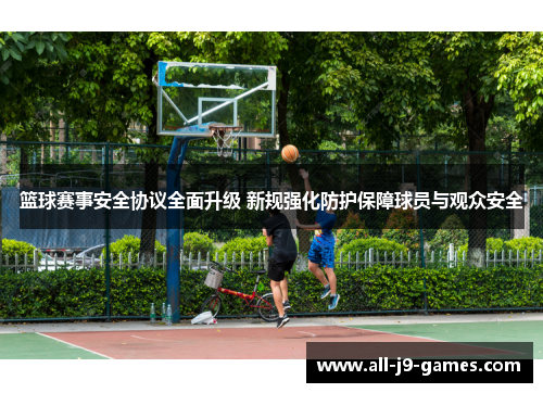 篮球赛事安全协议全面升级 新规强化防护保障球员与观众安全