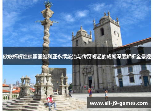 欧联杯辉煌映照塞维利亚永续统治与传奇崛起的成就深度解析全景观 欧联杯辉煌映照塞维利亚永续统治与传奇崛起的成就深度解析全景观