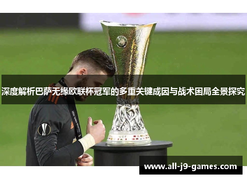 深度解析巴萨无缘欧联杯冠军的多重关键成因与战术困局全景探究