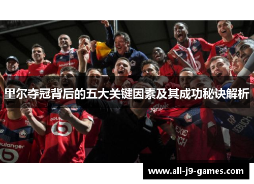 里尔夺冠背后的五大关键因素及其成功秘诀解析 里尔夺冠背后的五大关键因素及其成功秘诀解析