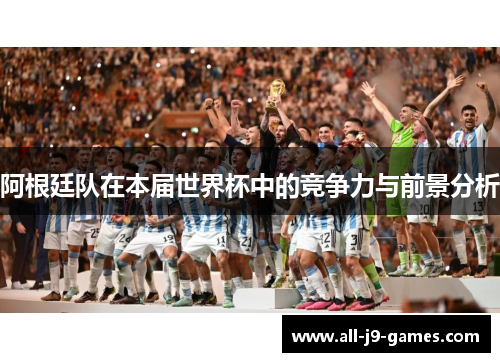 阿根廷队在本届世界杯中的竞争力与前景分析 阿根廷队在本届世界杯中的竞争力与前景分析