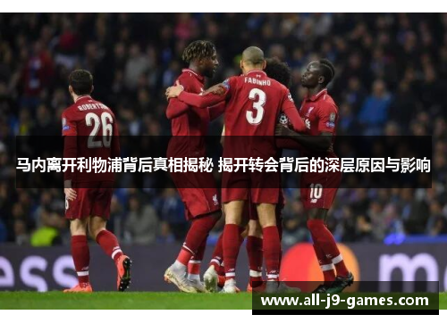 马内离开利物浦背后真相揭秘 揭开转会背后的深层原因与影响 马内离开利物浦背后真相揭秘 揭开转会背后的深层原因与影响