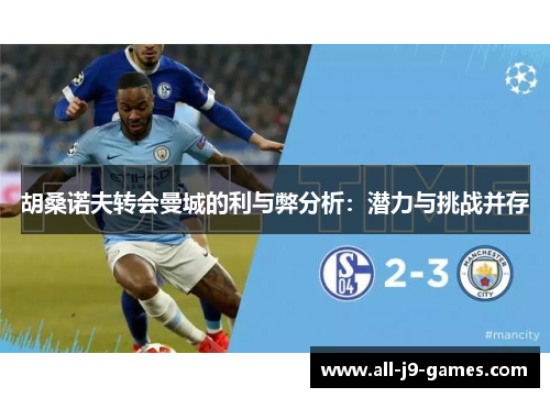 胡桑诺夫转会曼城的利与弊分析：潜力与挑战并存