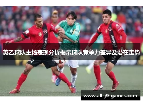 英乙球队主场表现分析揭示球队竞争力差异及潜在走势
