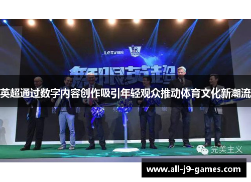英超通过数字内容创作吸引年轻观众推动体育文化新潮流 英超通过数字内容创作吸引年轻观众推动体育文化新潮流