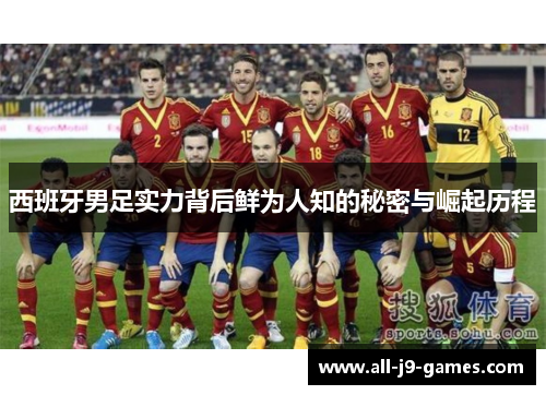 西班牙男足实力背后鲜为人知的秘密与崛起历程