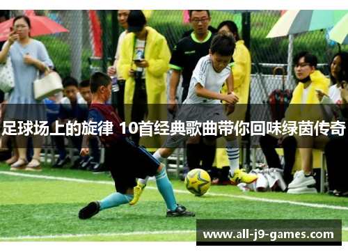 足球场上的旋律 10首经典歌曲带你回味绿茵传奇