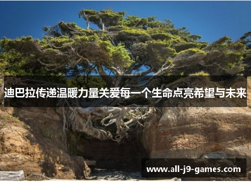迪巴拉传递温暖力量关爱每一个生命点亮希望与未来 迪巴拉传递温暖力量关爱每一个生命点亮希望与未来