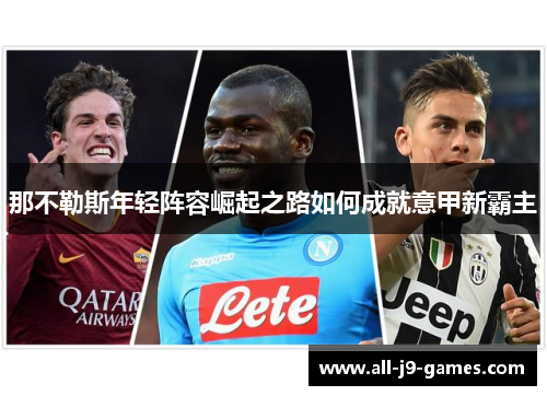 那不勒斯年轻阵容崛起之路如何成就意甲新霸主 那不勒斯年轻阵容崛起之路如何成就意甲新霸主