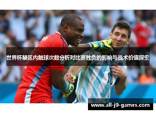 世界杯禁区内触球次数分析对比赛胜负的影响与战术价值探索 世界杯禁区内触球次数分析对比赛胜负的影响与战术价值探索
