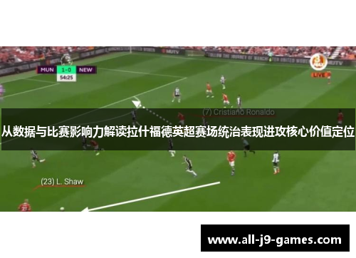 从数据与比赛影响力解读拉什福德英超赛场统治表现进攻核心价值定位 从数据与比赛影响力解读拉什福德英超赛场统治表现进攻核心价值定位