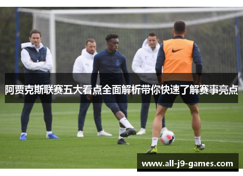阿贾克斯联赛五大看点全面解析带你快速了解赛事亮点