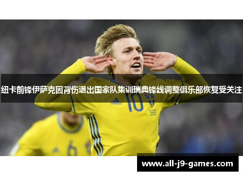 纽卡前锋伊萨克因背伤退出国家队集训瑞典锋线调整俱乐部恢复受关注 纽卡前锋伊萨克因背伤退出国家队集训瑞典锋线调整俱乐部恢复受关注