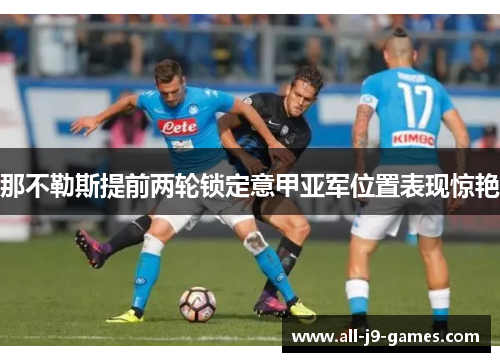 那不勒斯提前两轮锁定意甲亚军位置表现惊艳 那不勒斯提前两轮锁定意甲亚军位置表现惊艳