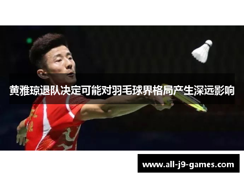 黄雅琼退队决定可能对羽毛球界格局产生深远影响